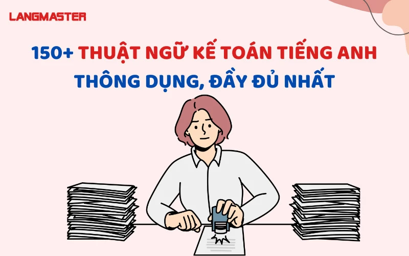 150+ THUẬT NGỮ KẾ TOÁN TIẾNG ANH THÔNG DỤNG, ĐẦY ĐỦ NHẤT