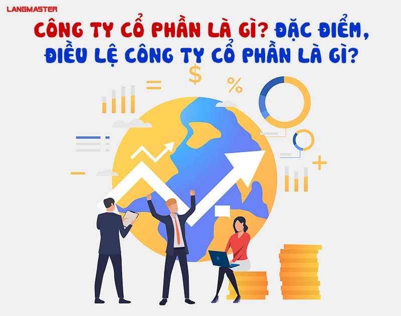 CÔNG TY CỔ PHẦN LÀ GÌ? ĐẶC ĐIỂM, ĐIỀU LỆ CÔNG TY CỔ PHẦN LÀ GÌ?