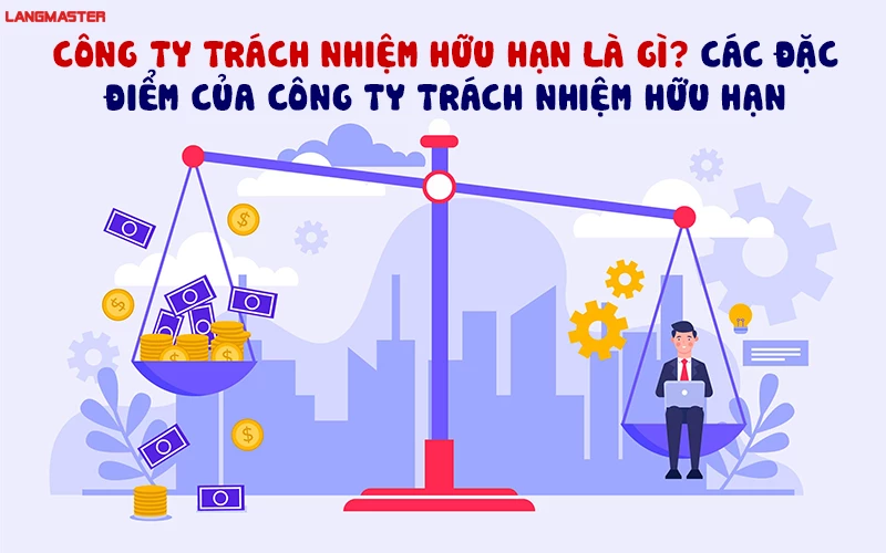 CÔNG TY TRÁCH NHIỆM HỮU HẠN LÀ GÌ? CÁC ĐẶC ĐIỂM CỦA CÔNG TY TRÁCH NHIỆM HỮU HẠN