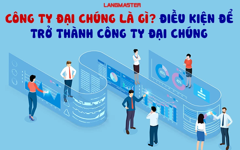 CÔNG TY ĐẠI CHÚNG LÀ GÌ? ĐIỀU KIỆN ĐỂ TRỞ THÀNH CÔNG TY ĐẠI CHÚNG