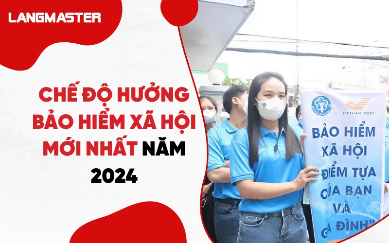 CHẾ ĐỘ HƯỞNG BẢO HIỂM XÃ HỘI MỚI NHẤT NĂM 2024