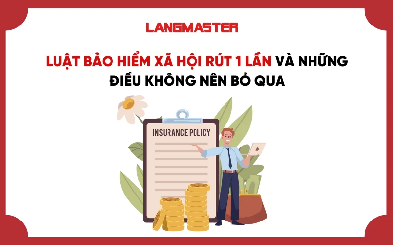 LUẬT BẢO HIỂM XÃ HỘI RÚT 1 LẦN VÀ NHỮNG ĐIỀU KHÔNG NÊN BỎ QUA