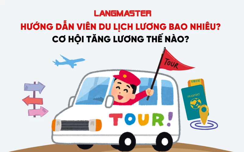 HƯỚNG DẪN VIÊN DU LỊCH LƯƠNG BAO NHIÊU? CƠ HỘI TĂNG LƯƠNG THẾ NÀO?