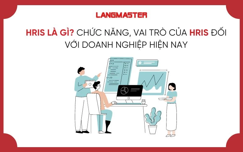 HRIS LÀ GÌ? CHỨC NĂNG, VAI TRÒ CỦA HRIS ĐỐI VỚI DOANH NGHIỆP HIỆN NAY