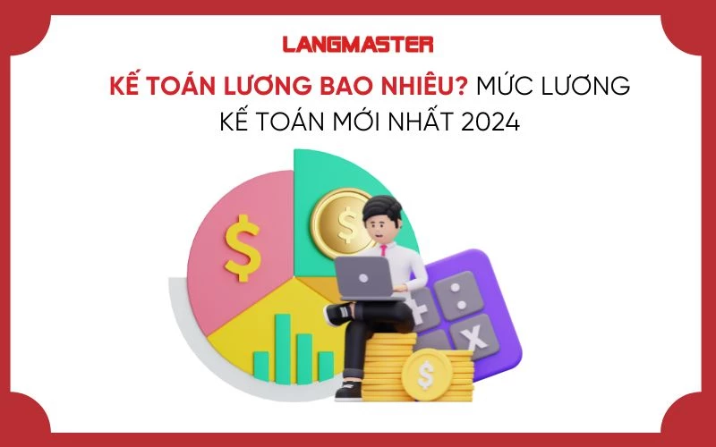 KẾ TOÁN LƯƠNG BAO NHIÊU? MỨC LƯƠNG KẾ TOÁN MỚI NHẤT