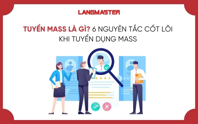 TUYỂN MASS LÀ GÌ? 6 NGUYÊN TẮC CỐT LÕI KHI TUYỂN DỤNG MASS