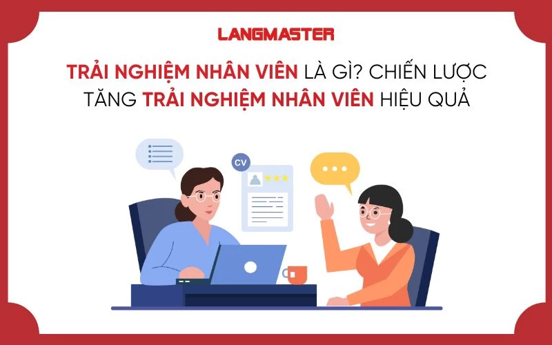 TRẢI NGHIỆM NHÂN VIÊN LÀ GÌ? CHIẾN LƯỢC TĂNG TRẢI NGHIỆM NHÂN VIÊN