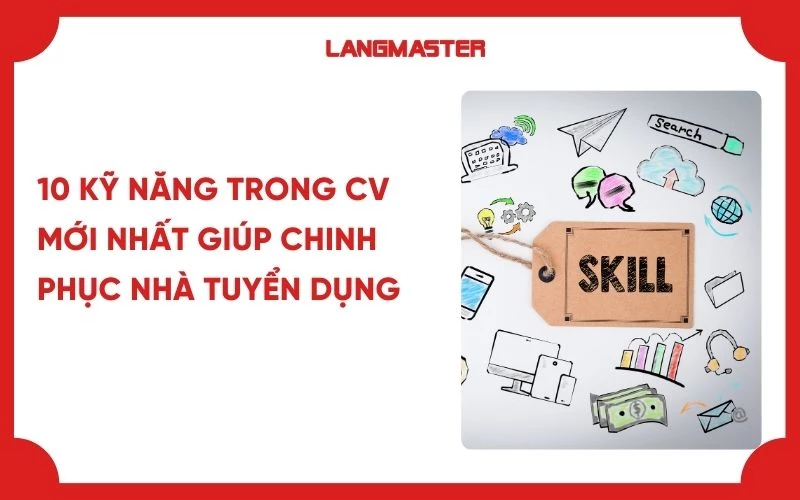 10 kỹ năng trong CV mới nhất giúp chinh phục nhà tuyển dụng