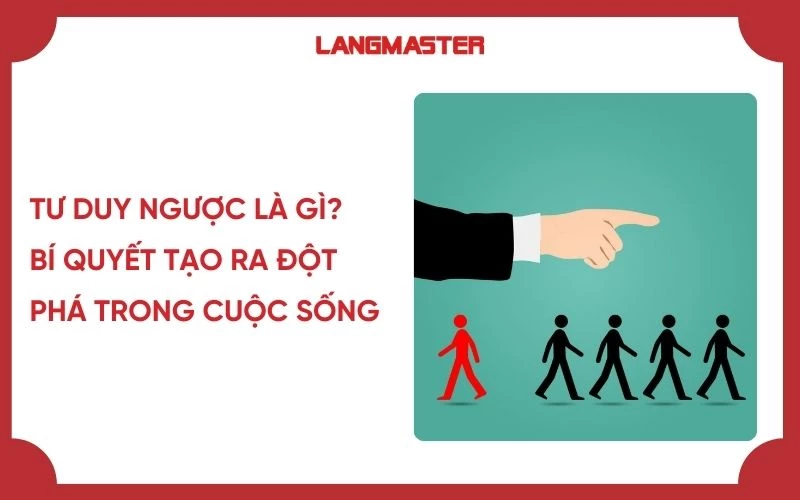 Tư duy ngược là gì? Bí quyết tạo ra đột phá trong cuộc sống