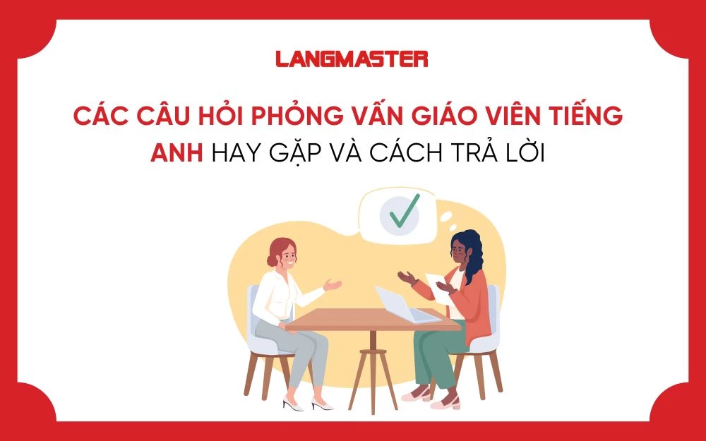 CÁC CÂU HỎI PHỎNG VẤN GIÁO VIÊN TIẾNG ANH HAY GẶP VÀ CÁCH TRẢ LỜI