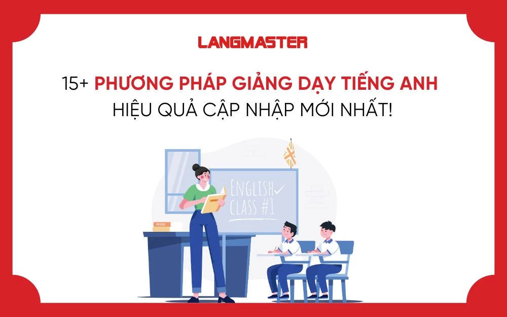 15+ PHƯƠNG PHÁP GIẢNG DẠY TIẾNG ANH HIỆU QUẢ CẬP NHẬP MỚI NHẤT