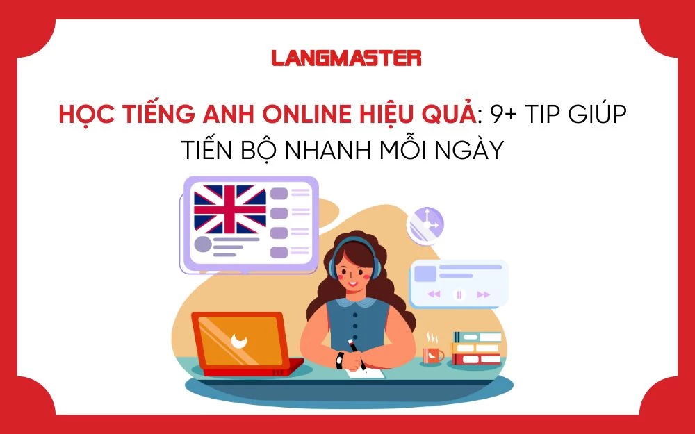 HỌC TIẾNG ANH ONLINE HIỆU QUẢ: 9+ TIP GIÚP TIẾN BỘ NHANH MỖI NGÀY