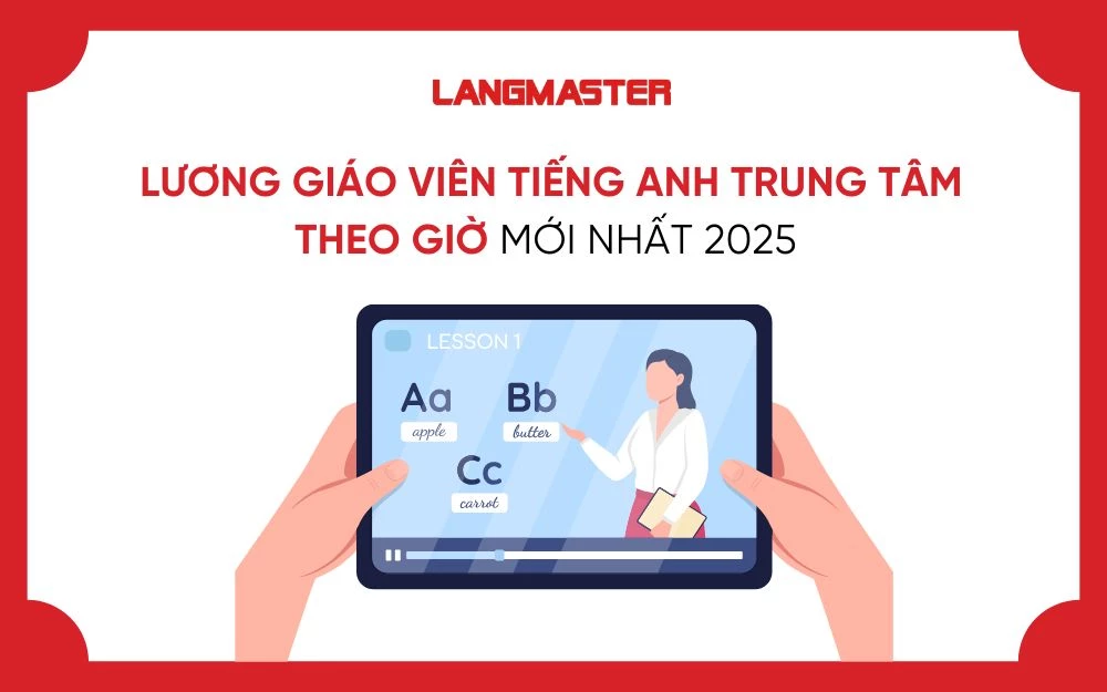 LƯƠNG GIÁO VIÊN TIẾNG ANH TRUNG TÂM THEO GIỜ MỚI NHẤT 2025