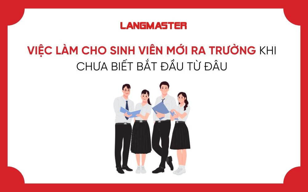 VIỆC LÀM CHO SINH VIÊN MỚI RA TRƯỜNG KHI CHƯA BIẾT BẮT ĐẦU TỪ ĐÂU