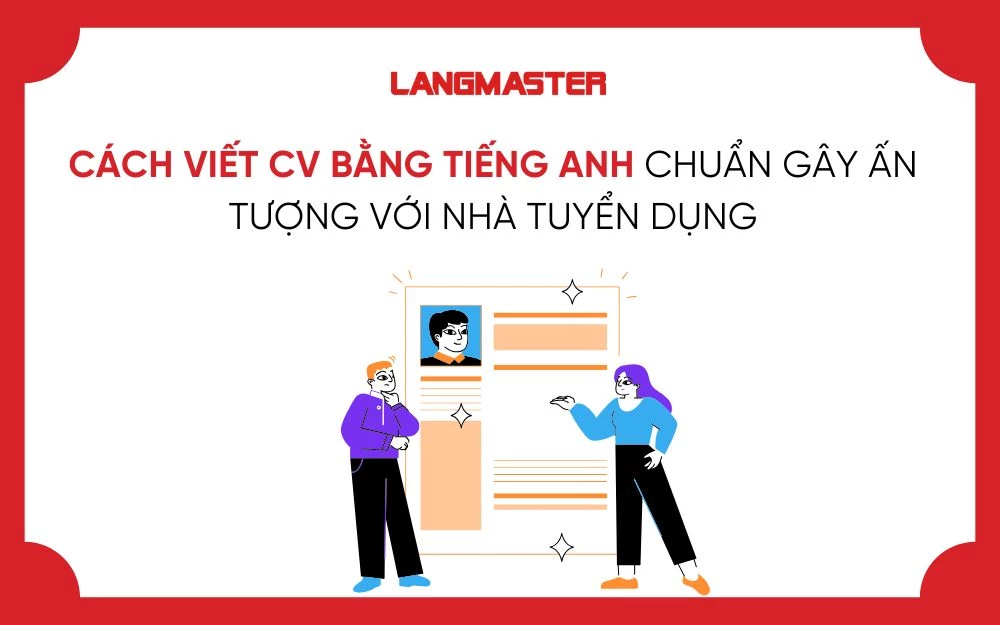 CÁCH VIẾT CV BẰNG TIẾNG ANH CHUẨN GÂY ẤN TƯỢNG VỚI NHÀ TUYỂN DỤNG