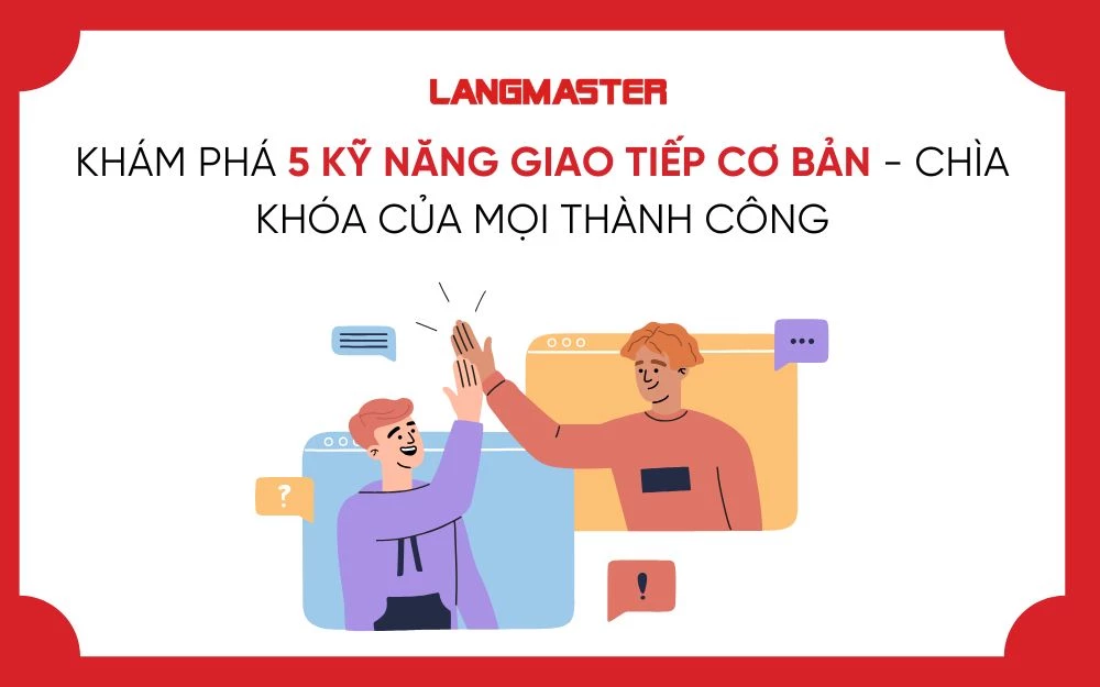 KHÁM PHÁ 5 KỸ NĂNG GIAO TIẾP CƠ BẢN - CHÌA KHÓA CỦA MỌI THÀNH CÔNG
