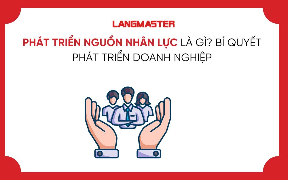 PHÁT TRIỂN NGUỒN NHÂN LỰC LÀ GÌ? BÍ QUYẾT PHÁT TRIỂN DOANH NGHIỆP
