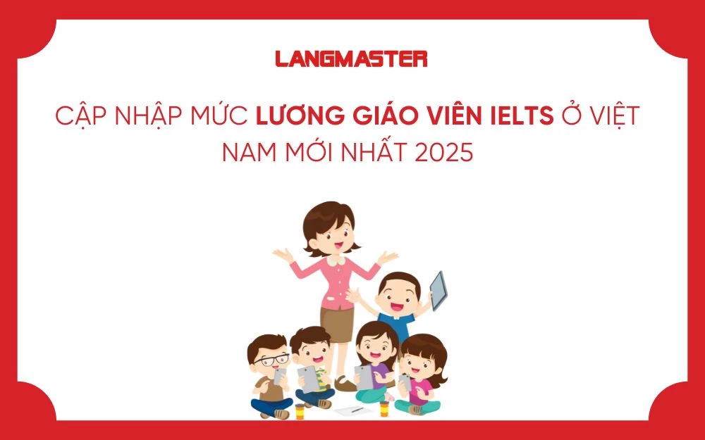 CẬP NHẬP MỨC LƯƠNG GIÁO VIÊN IELTS Ở VIỆT NAM MỚI NHẤT 2025