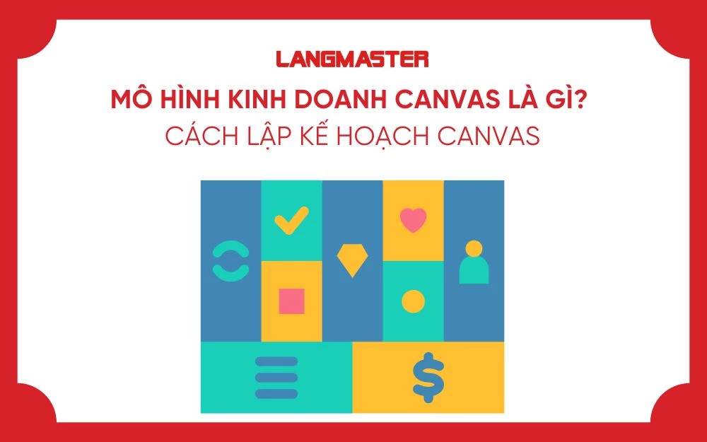MÔ HÌNH KINH DOANH CANVAS LÀ GÌ? CÁCH LẬP KẾ HOẠCH CANVAS