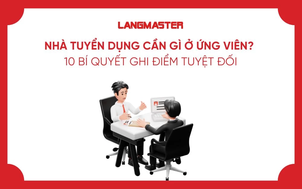 NHÀ TUYỂN DỤNG CẦN GÌ Ở ỨNG VIÊN? 10 BÍ QUYẾT GHI ĐIỂM TUYỆT ĐỐI