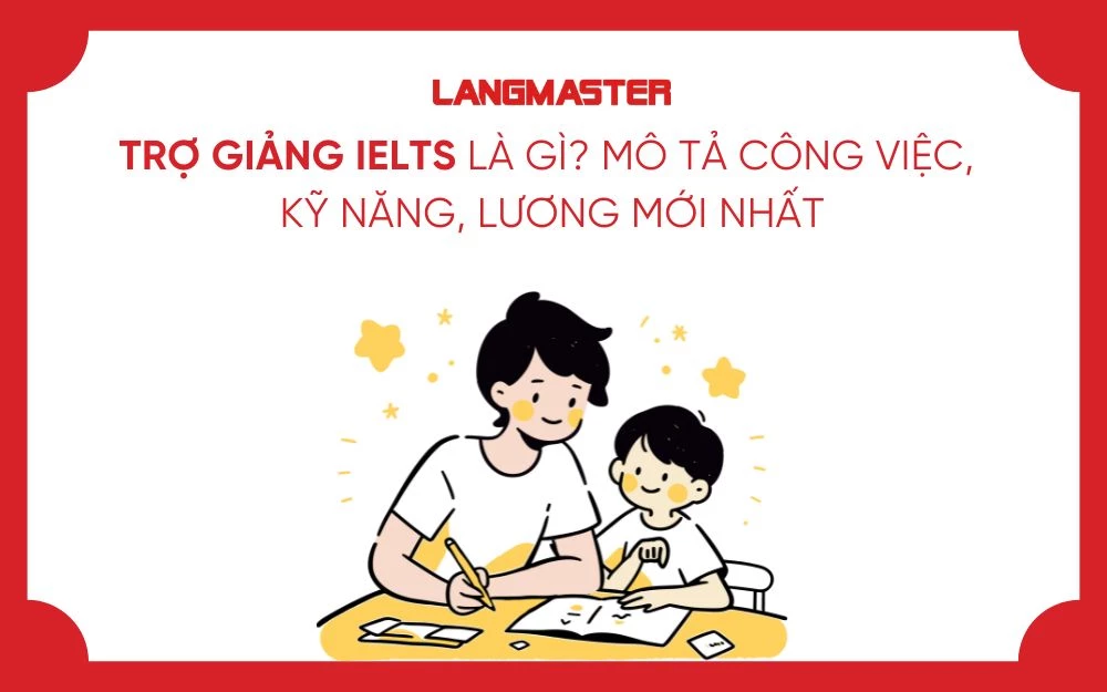 TRỢ GIẢNG IELTS LÀ GÌ? MÔ TẢ CÔNG VIỆC, KỸ NĂNG, LƯƠNG MỚI NHẤT