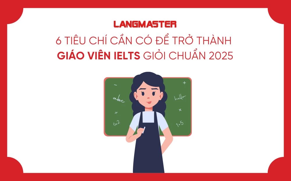 6 TIÊU CHÍ CẦN CÓ ĐỂ TRỞ THÀNH GIÁO VIÊN IELTS GIỎI CHUẨN 2025