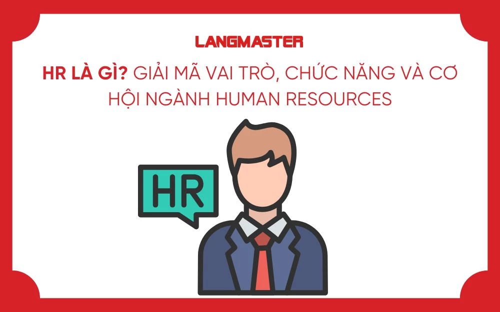 HR LÀ GÌ? GIẢI MÃ VAI TRÒ, CHỨC NĂNG VÀ CƠ HỘI NGÀNH HUMAN RESOURCES