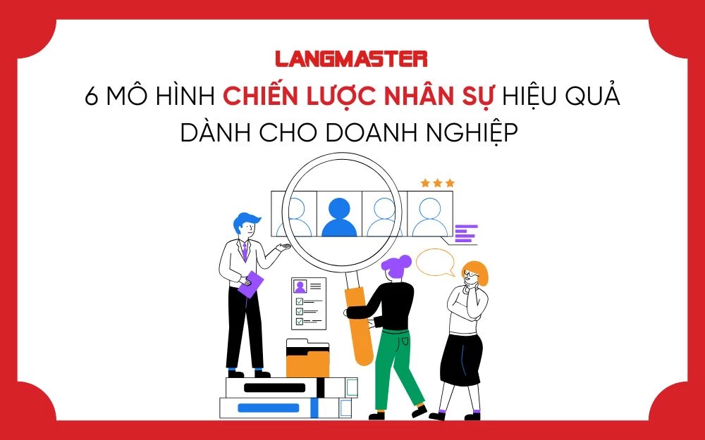 6 MÔ HÌNH CHIẾN LƯỢC NHÂN SỰ HIỆU QUẢ DÀNH CHO DOANH NGHIỆP