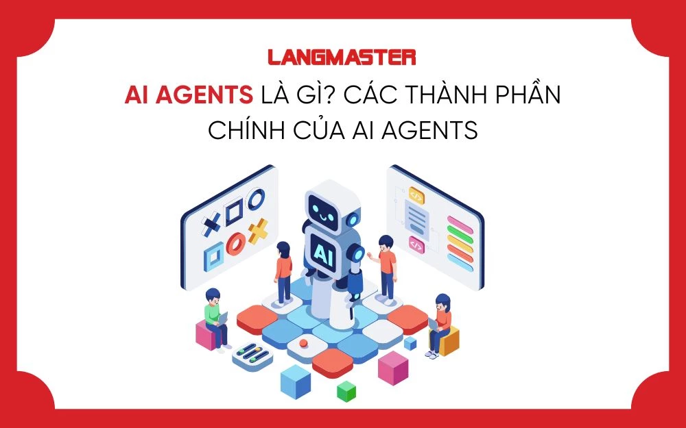 AI AGENTS LÀ GÌ? CÁC THÀNH PHẦN CHÍNH CỦA  AI AGENTS