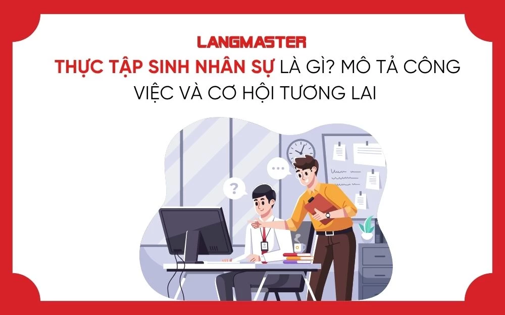 THỰC TẬP SINH NHÂN SỰ LÀ GÌ? MÔ TẢ CÔNG VIỆC VÀ CƠ HỘI TƯƠNG LAI