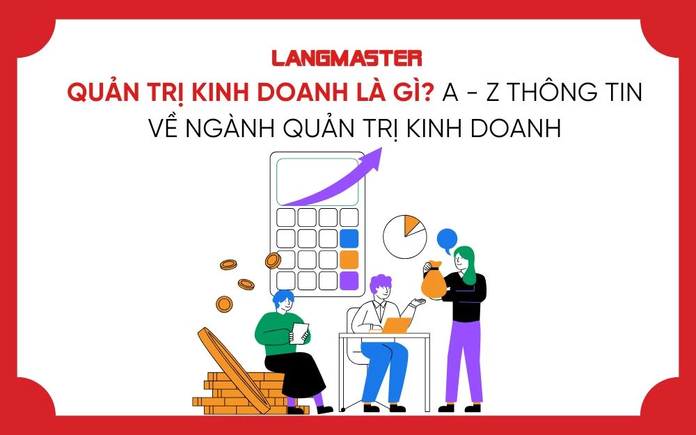 QUẢN TRỊ KINH DOANH LÀ GÌ? A-Z THÔNG TIN VỀ NGÀNH QUẢN TRỊ KINH DOANH