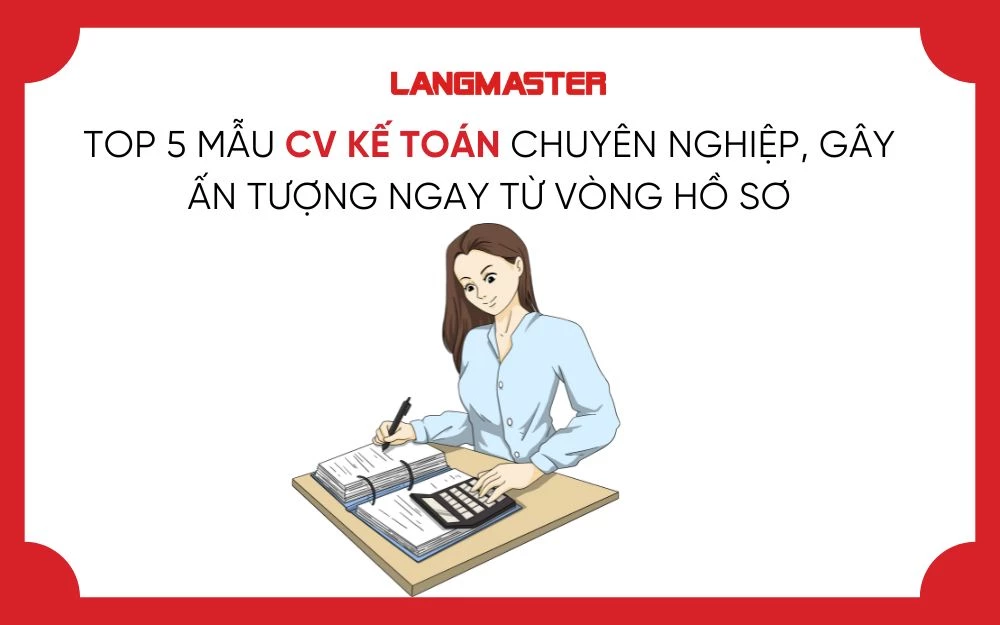 TOP 5 MẪU CV KẾ TOÁN CHUYÊN NGHIỆP, GÂY ẤN TƯỢNG NGAY TỪ VÒNG HỒ SƠ