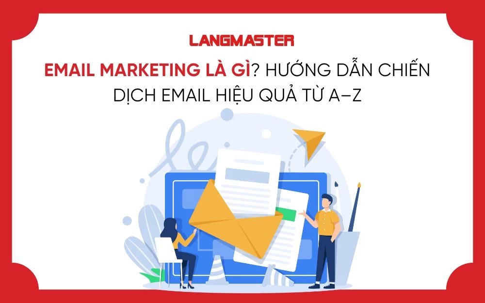 EMAIL MARKETING LÀ GÌ? HƯỚNG DẪN CHIẾN DỊCH EMAIL HIỆU QUẢ TỪ A–Z EMAIL MARKETING LÀ GÌ? HƯỚNG DẪN CHIẾN DỊCH EMAIL HIỆU QUẢ TỪ A–Z