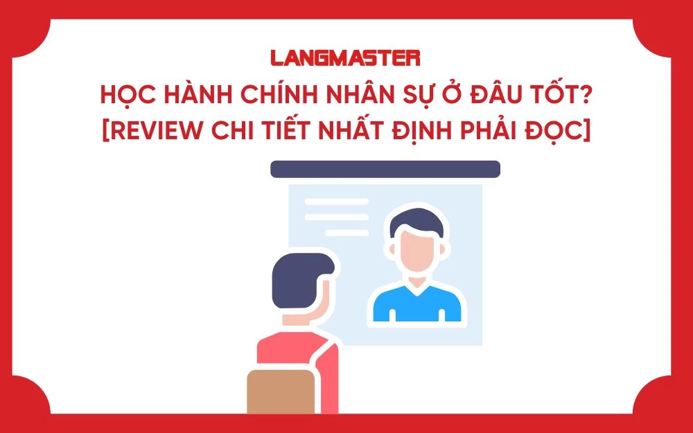 HỌC HÀNH CHÍNH NHÂN SỰ Ở ĐÂU TỐT? [REVIEW CHI TIẾT NHẤT ĐỊNH PHẢI ĐỌC]