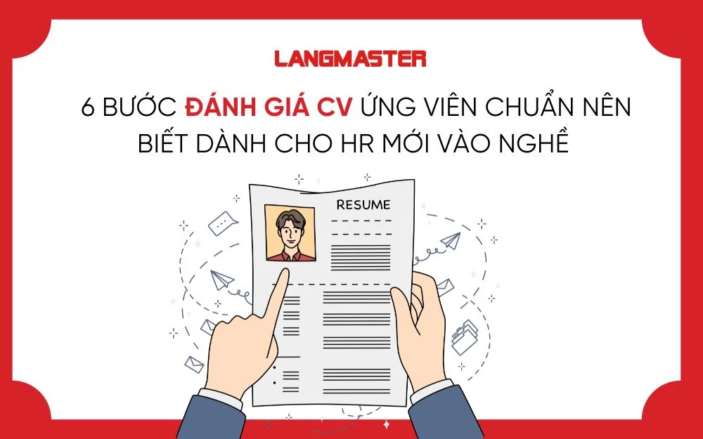 6 BƯỚC ĐÁNH GIÁ CV ỨNG VIÊN CHUẨN NÊN BIẾT DÀNH CHO HR MỚI VÀO NGHỀ