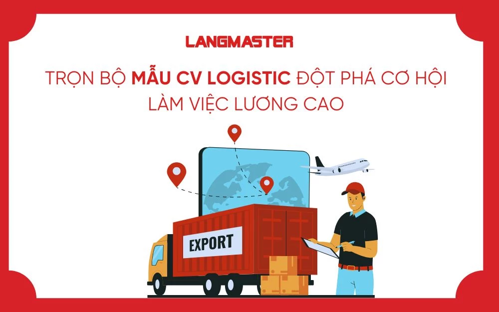 TRỌN BỘ MẪU CV LOGISTIC ĐỘT PHÁ CƠ HỘI LÀM VIỆC LƯƠNG CAO