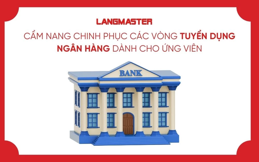 CẨM NANG CHINH PHỤC CÁC VÒNG TUYỂN DỤNG NGÂN HÀNG DÀNH CHO ỨNG VIÊN