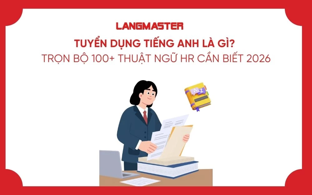 TUYỂN DỤNG TIẾNG ANH LÀ GÌ? TRỌN BỘ 100+ THUẬT NGỮ HR CẦN BIẾT 2026