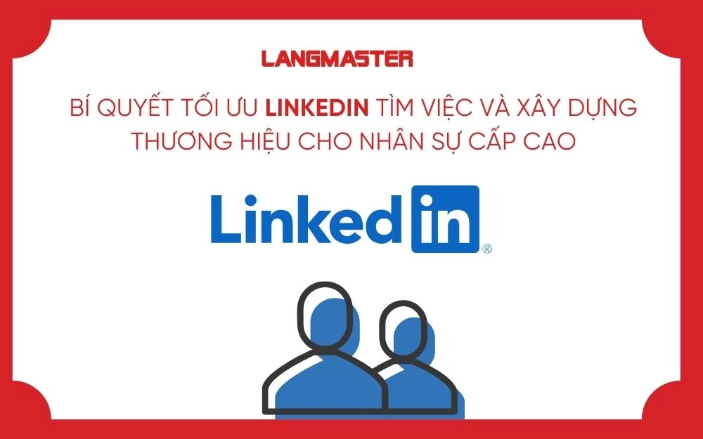 BÍ QUYẾT TỐI ƯU LINKEDIN TÌM VIỆC VÀ XÂY DỰNG THƯƠNG HIỆU CHO NHÂN SỰ CẤP CAO