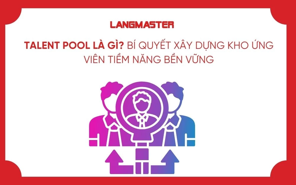 TALENT POOL LÀ GÌ? BÍ QUYẾT XÂY DỰNG KHO ỨNG VIÊN TIỀM NĂNG BỀN VỮNG