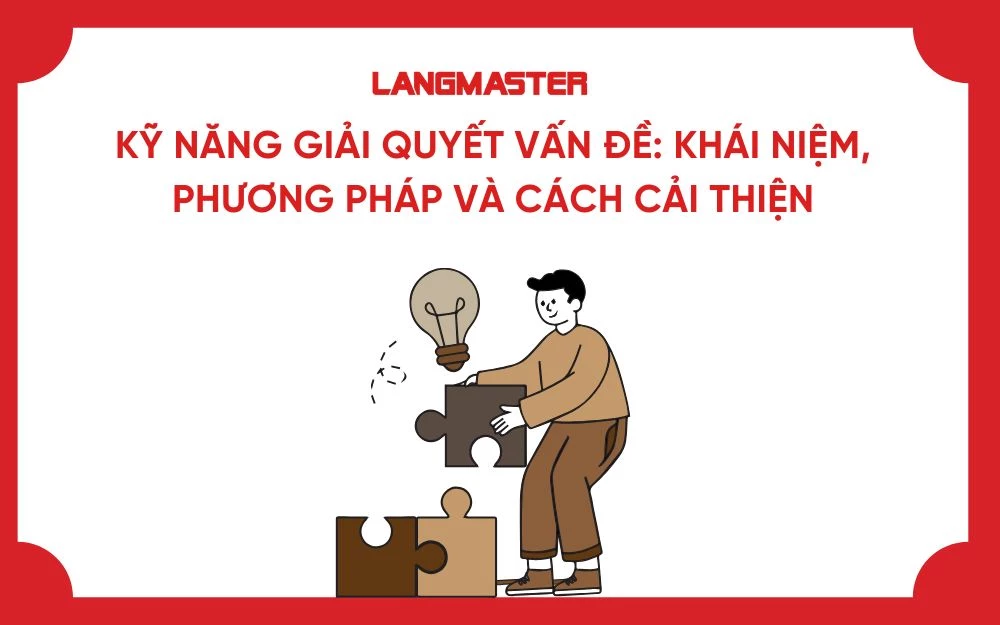 KỸ NĂNG GIẢI QUYẾT VẤN ĐỀ: KHÁI NIỆM, PHƯƠNG PHÁP VÀ CÁCH CẢI THIỆN