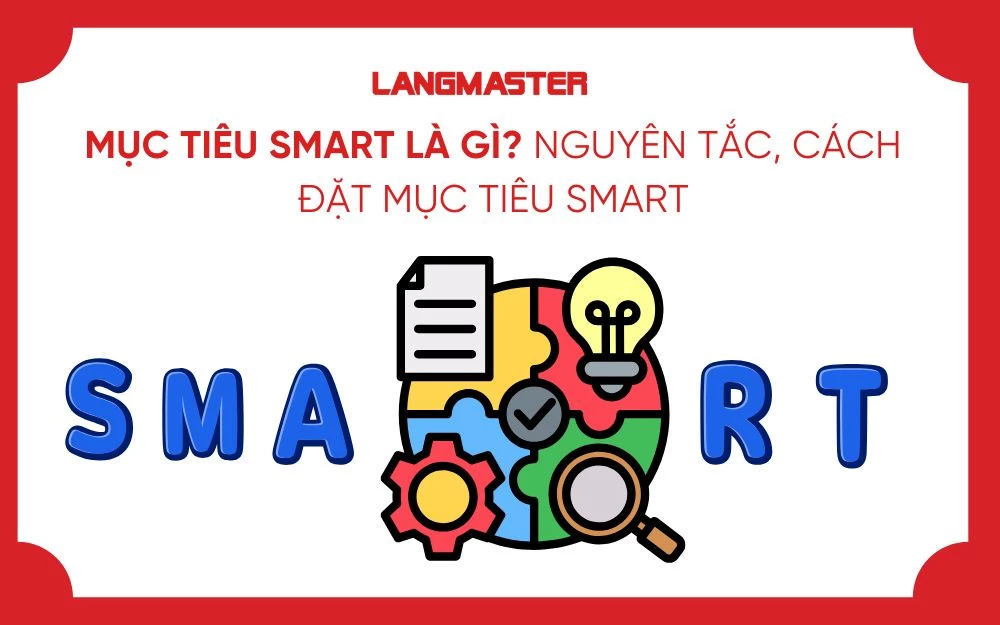 MỤC TIÊU SMART LÀ GÌ? NGUYÊN TẮC, CÁCH ĐẶT MỤC TIÊU SMART