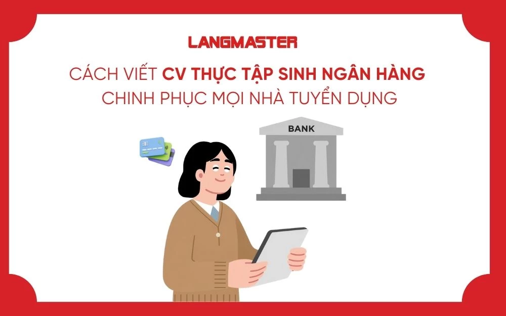 CÁCH VIẾT CV THỰC TẬP SINH NGÂN HÀNG CHINH PHỤC MỌI NHÀ TUYỂN DỤNG