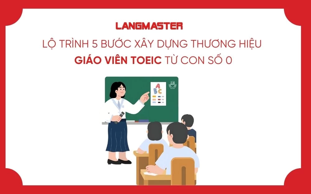 LỘ TRÌNH 5 BƯỚC XÂY DỰNG THƯƠNG HIỆU GIÁO VIÊN TOEIC TỪ CON SỐ 0