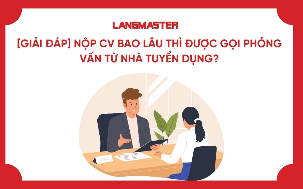 [GIẢI ĐÁP] NỘP CV BAO LÂU THÌ ĐƯỢC GỌI PHỎNG VẤN TỪ NHÀ TUYỂN DỤNG?