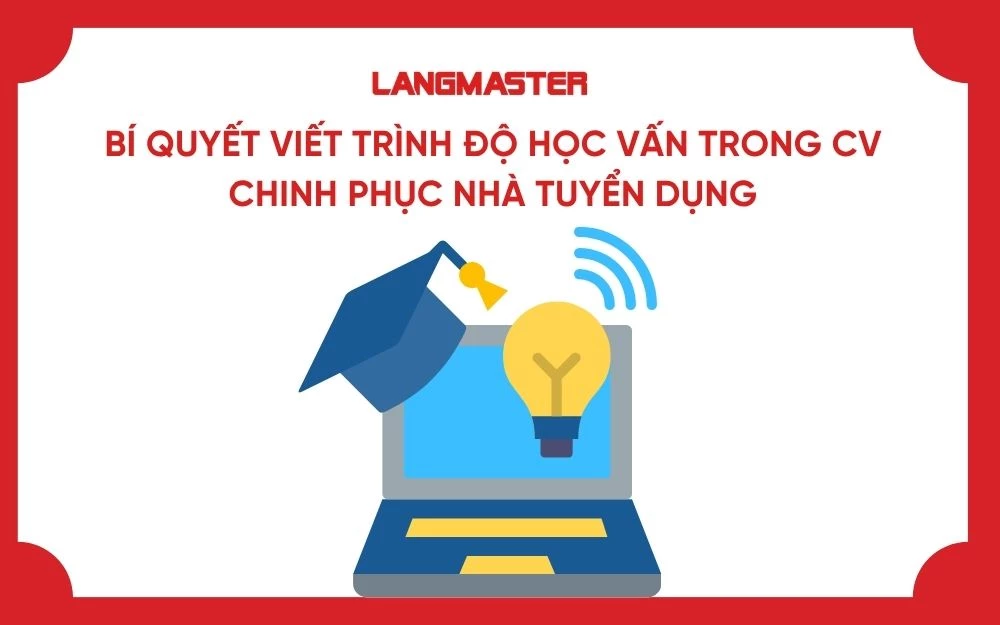 BÍ QUYẾT VIẾT TRÌNH ĐỘ HỌC VẤN TRONG CV CHINH PHỤC NHÀ TUYỂN DỤNG