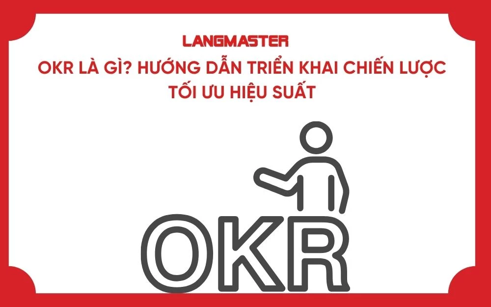 OKR LÀ GÌ? HƯỚNG DẪN TRIỂN KHAI CHIẾN LƯỢC TỐI ƯU HIỆU SUẤT