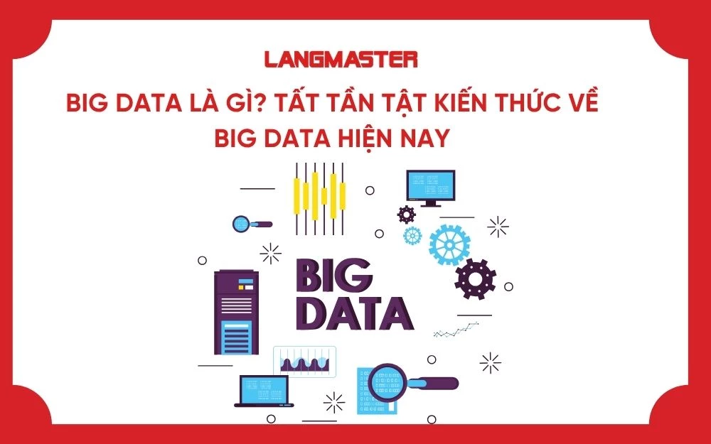 BIG DATA LÀ GÌ? TẤT TẦN TẬT KIẾN THỨC VỀ BIG DATA HIỆN NAY