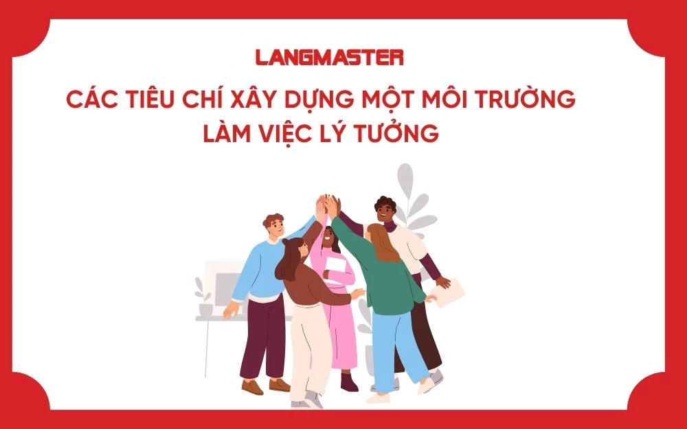 CÁC TIÊU CHÍ XÂY DỰNG MỘT MÔI TRƯỜNG LÀM VIỆC LÝ TƯỞNG