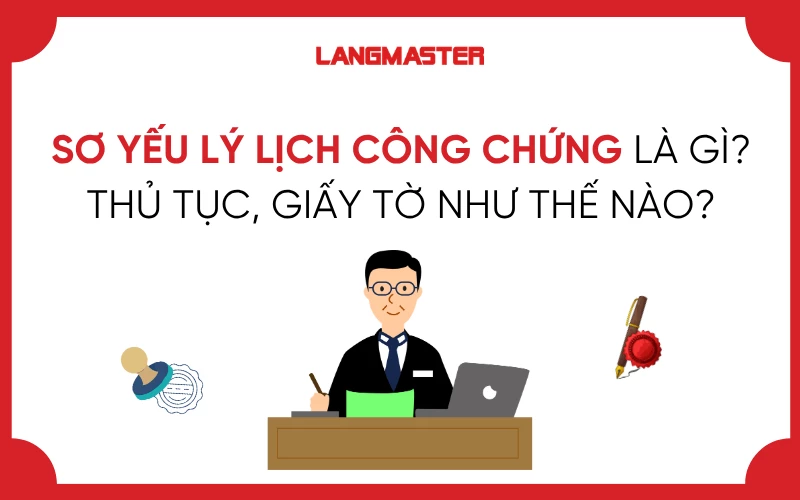 SƠ YẾU LÝ LỊCH CÔNG CHỨNG LÀ GÌ? THỦ TỤC, GIẤY TỜ NHƯ THẾ NÀO?